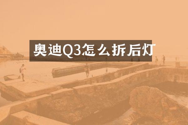 奥迪Q3怎么拆后灯