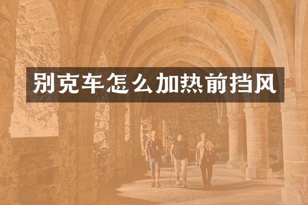 别克车怎么加热前挡风