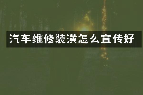 汽车维修装潢怎么宣传好