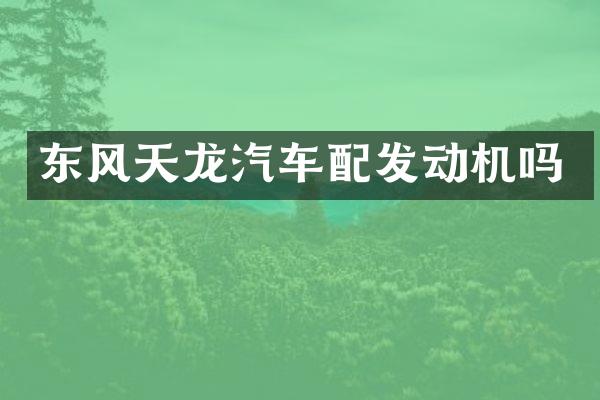 东风天龙汽车配发动机吗