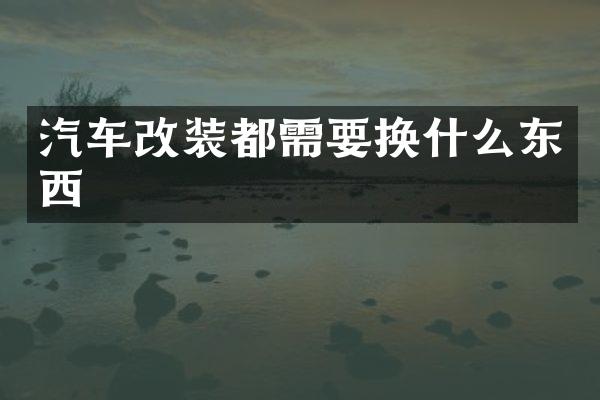 汽车改装都需要换什么东西