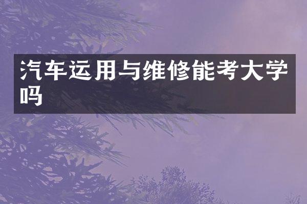 汽车运用与维修能考大学吗