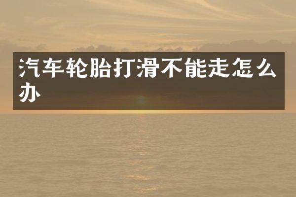 汽车轮胎打滑不能走怎么办