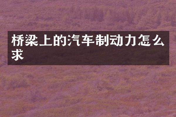 桥梁上的汽车制动力怎么求