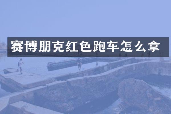 赛博朋克红色跑车怎么拿