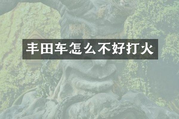 丰田车怎么不好打火