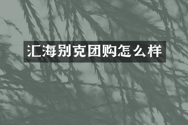 汇海别克团购怎么样