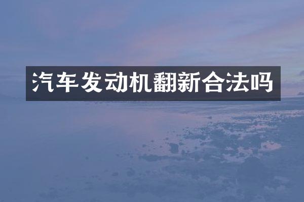 汽车发动机翻新合法吗