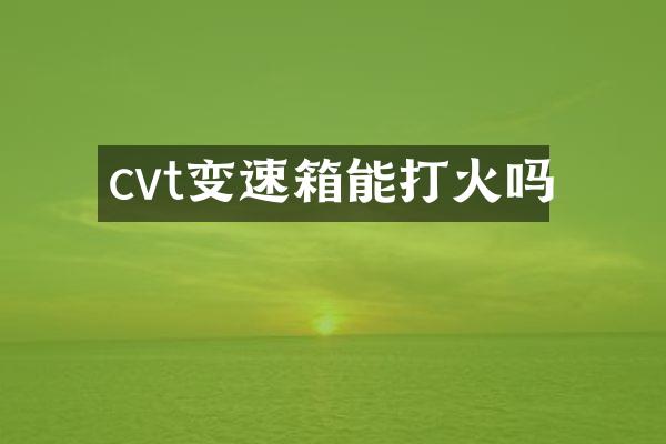 cvt变速箱能打火吗