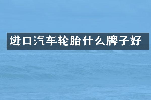 进口汽车轮胎什么牌子好