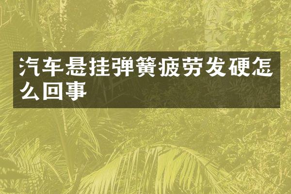 汽车悬挂弹簧疲劳发硬怎么回事