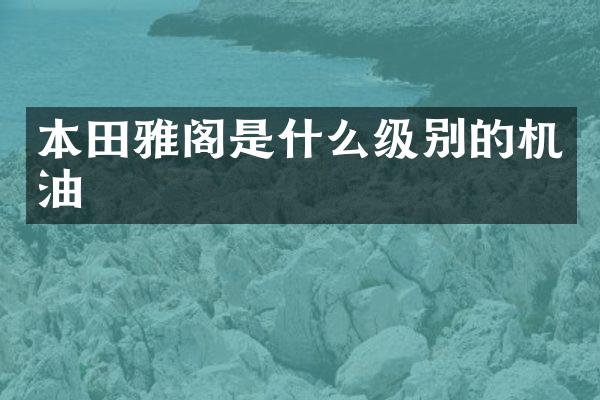 本田雅阁是什么级别的机油