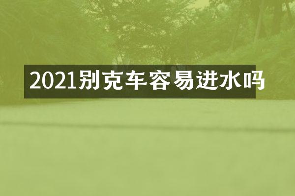 2021别克车容易进水吗