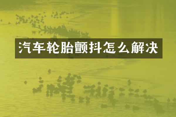 汽车轮胎颤抖怎么解决