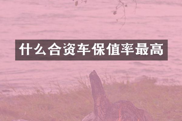 什么合资车保值率最高