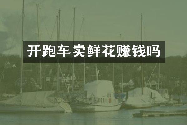 开跑车卖鲜花赚钱吗