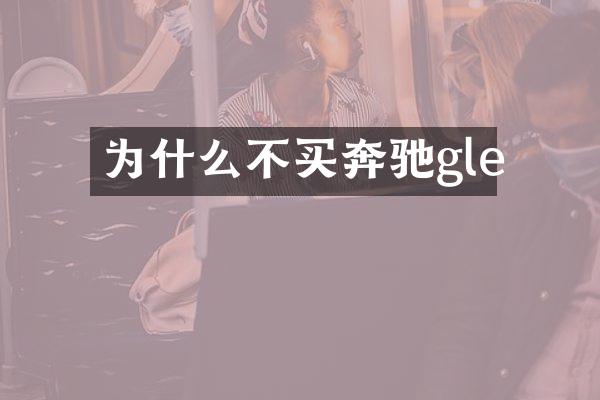 为什么不买奔驰gle