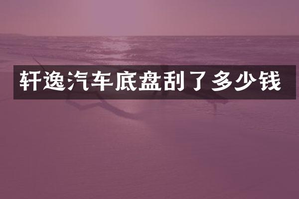 轩逸汽车底盘刮了多少钱