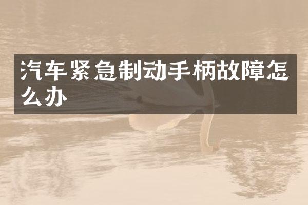 汽车紧急制动手柄故障怎么办
