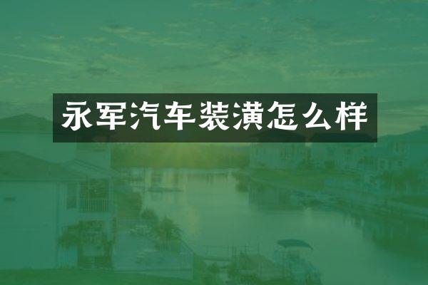 永军汽车装潢怎么样