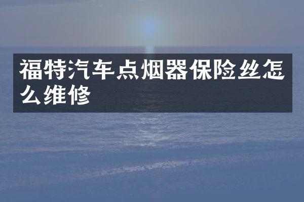 福特汽车点烟器保险丝怎么维修