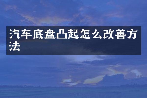 汽车底盘凸起怎么改善方法