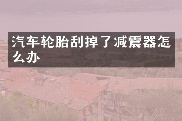 汽车轮胎刮掉了减震器怎么办