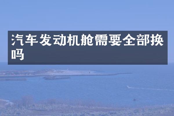 汽车发动机舱需要全部换吗