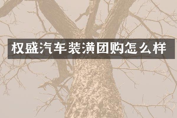 权盛汽车装潢团购怎么样