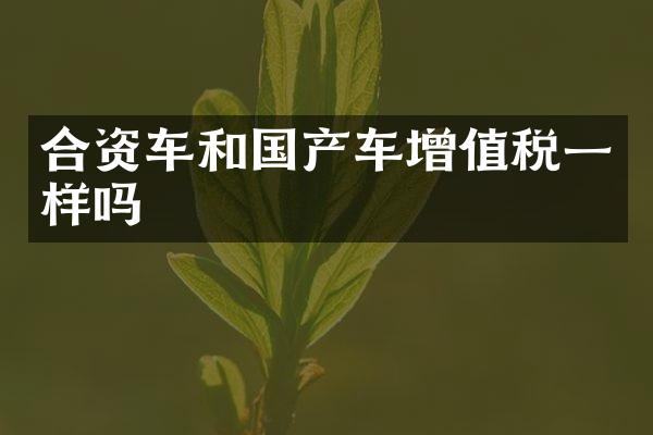 合资车和国产车增值税一样吗