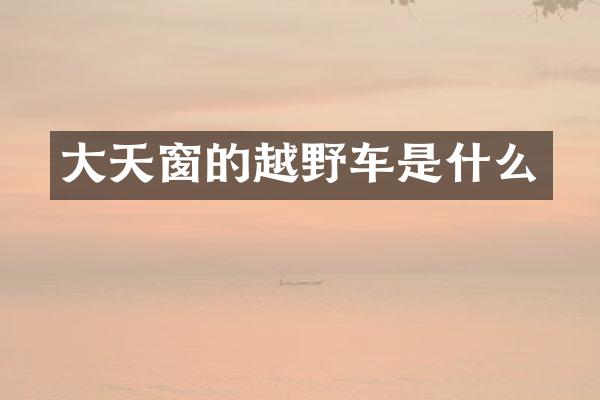 大天窗的越野车是什么