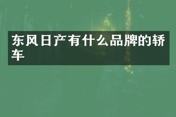 东风日产有什么品牌的轿车
