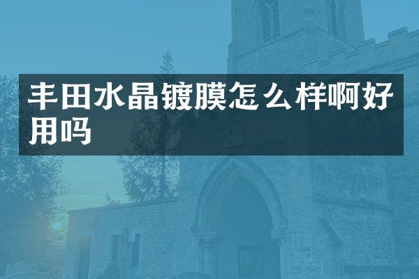 丰田水晶镀膜怎么样啊好用吗