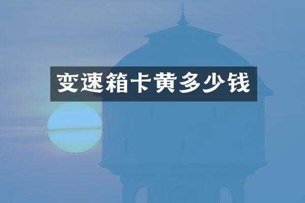 变速箱卡黄多少钱