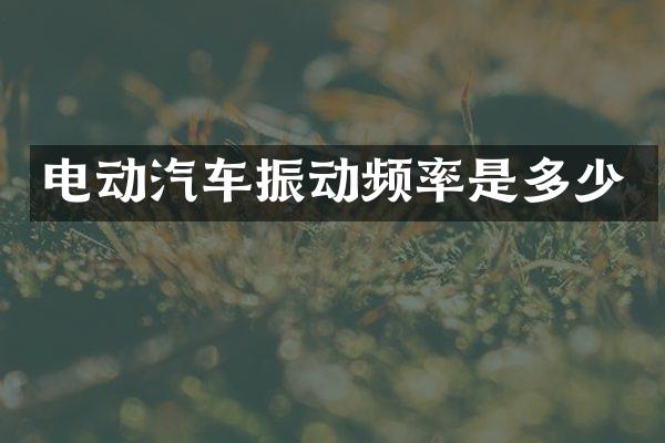 电动汽车振动频率是多少