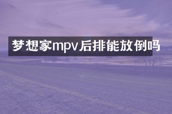 梦想家mpv后排能放倒吗