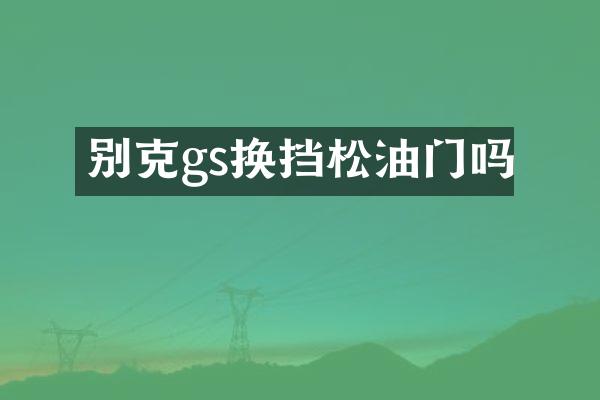 别克gs换挡松油门吗
