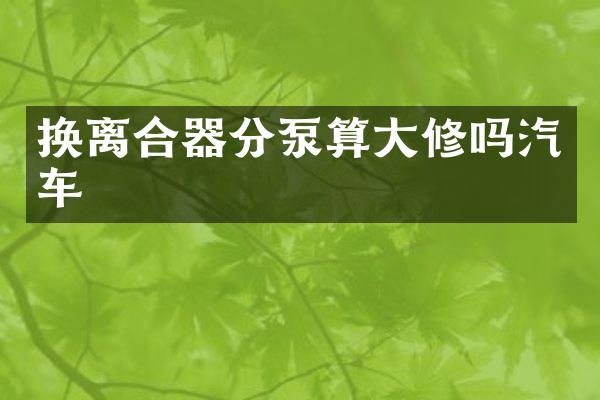 换离合器分泵算大修吗汽车
