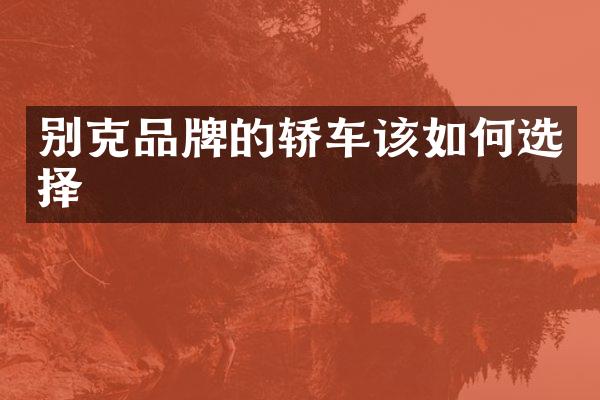 别克品牌的轿车该如何选择
