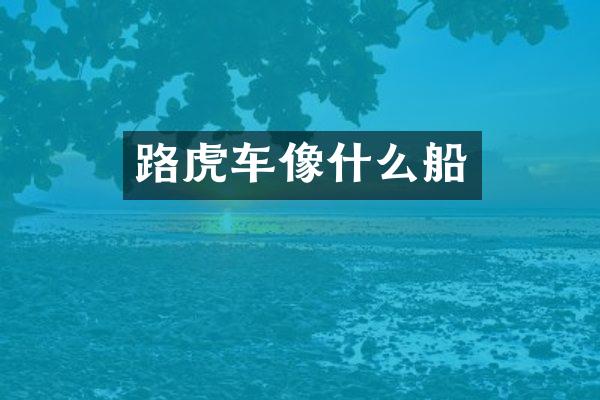 路虎车像什么船