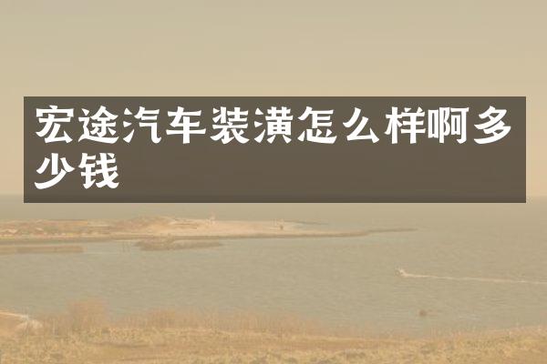 宏途汽车装潢怎么样啊多少钱