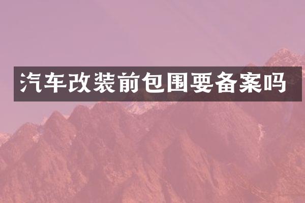 汽车改装前包围要备案吗