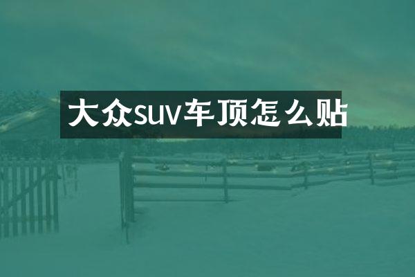 大众suv车顶怎么贴