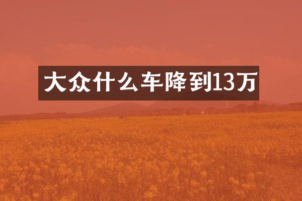 大众什么车降到13万