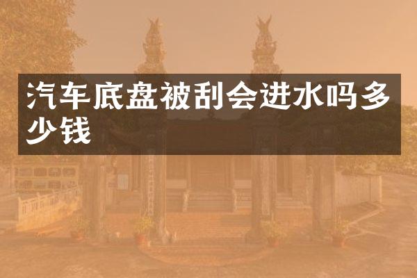 汽车底盘被刮会进水吗多少钱