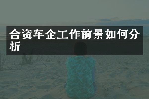 合资车企工作前景如何分析