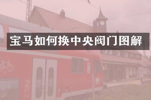 宝马如何换中央阀门图解