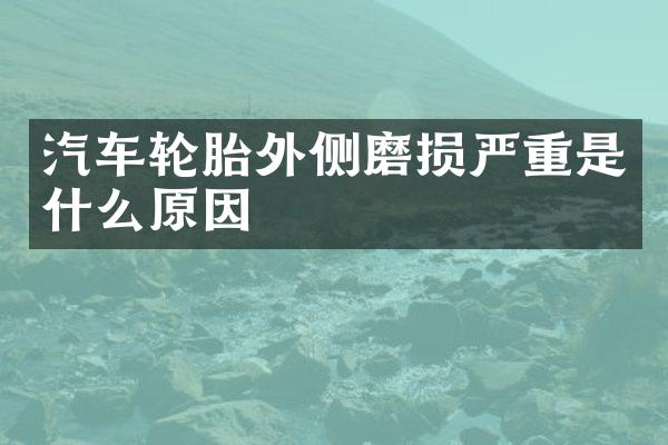 汽车轮胎外侧磨损严重是什么原因