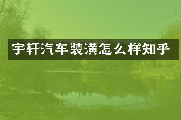 宇轩汽车装潢怎么样知乎