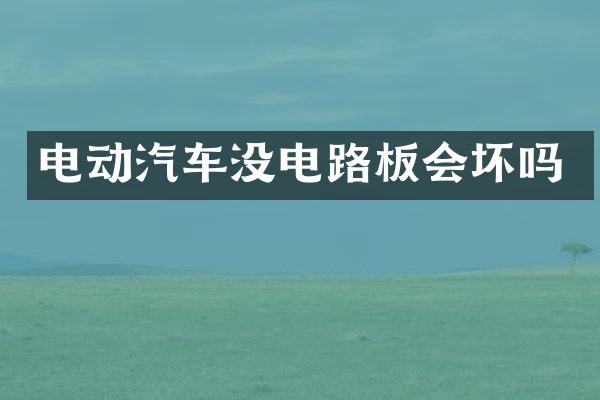 电动汽车没电路板会坏吗